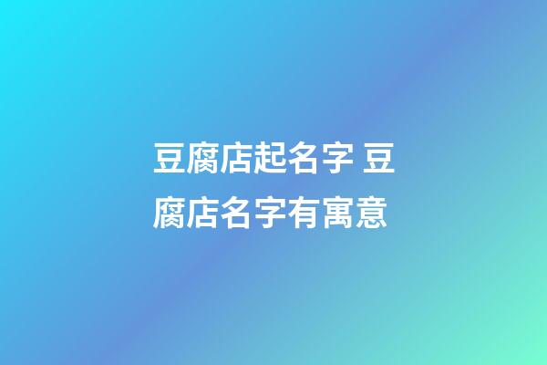 豆腐店起名字 豆腐店名字有寓意-第1張-店鋪起名-玄機派